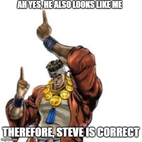 AH YES, HE ALSO LOOKS LIKE ME THEREFORE, STEVE IS CORRECT | made w/ Imgflip meme maker