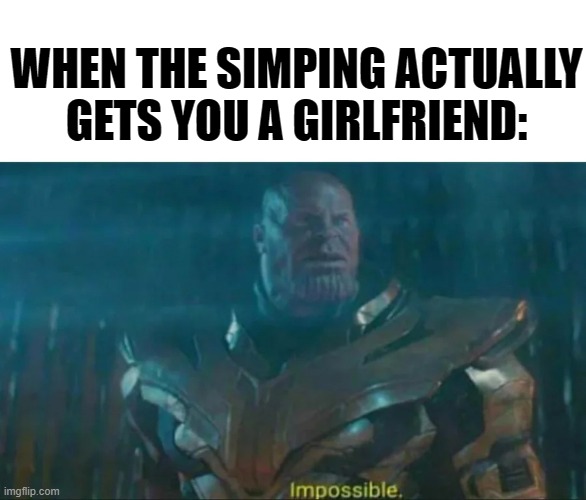 Simp | WHEN THE SIMPING ACTUALLY GETS YOU A GIRLFRIEND: | image tagged in thanos impossible | made w/ Imgflip meme maker