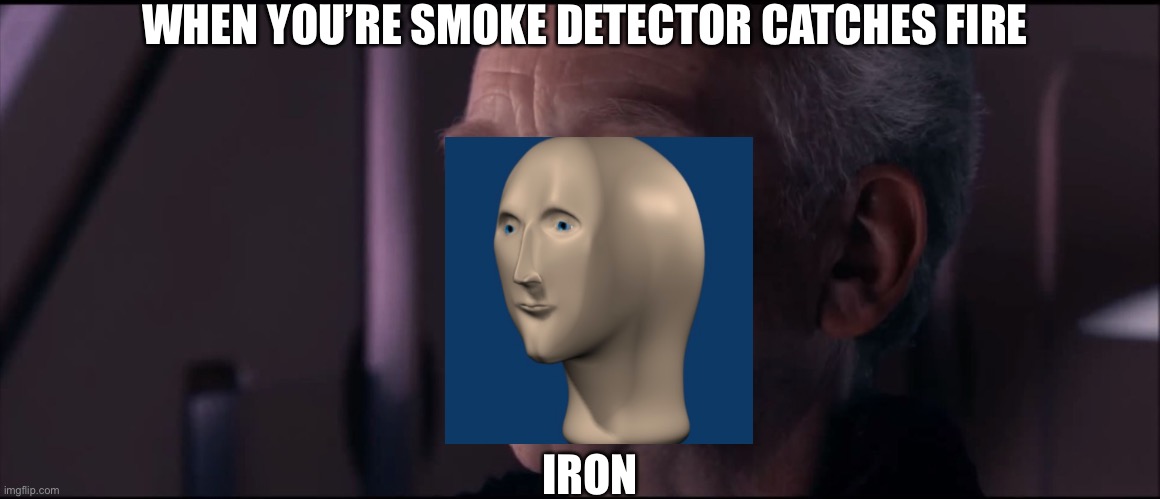 Emperor stonkatine | WHEN YOU’RE SMOKE DETECTOR CATCHES FIRE; IRON | image tagged in palpatine ironic | made w/ Imgflip meme maker