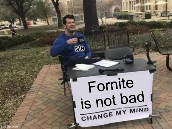 It’s the truth | Me; Fornite is not bad | image tagged in memes,change my mind | made w/ Imgflip meme maker