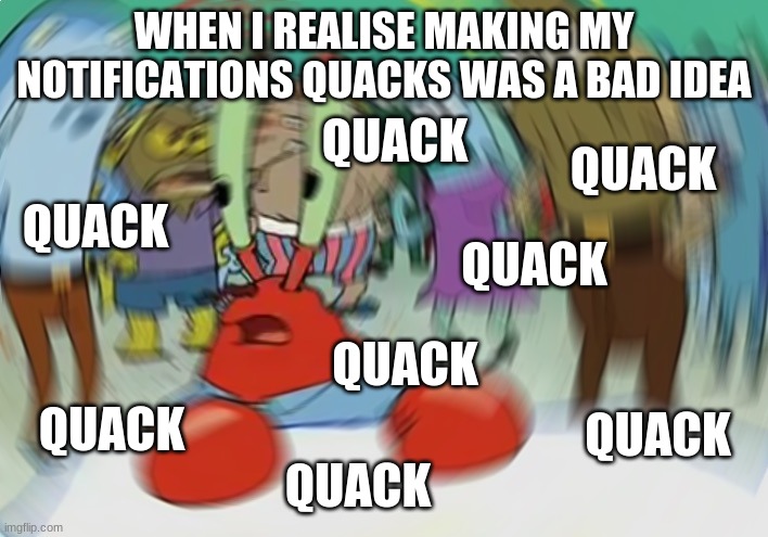 Mr Krabs Blur Meme | WHEN I REALISE MAKING MY NOTIFICATIONS QUACKS WAS A BAD IDEA; QUACK; QUACK; QUACK; QUACK; QUACK; QUACK; QUACK; QUACK | image tagged in memes,mr krabs blur meme | made w/ Imgflip meme maker