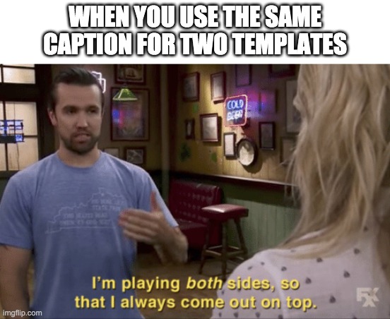 I play both sides | WHEN YOU USE THE SAME CAPTION FOR TWO TEMPLATES | image tagged in i play both sides | made w/ Imgflip meme maker