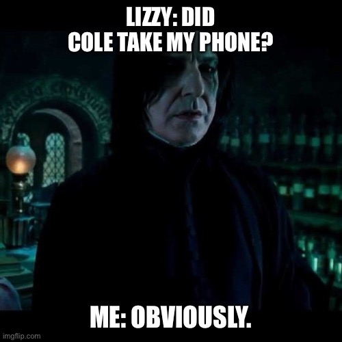 snape obviously | LIZZY: DID COLE TAKE MY PHONE? ME: OBVIOUSLY. | image tagged in snape obviously | made w/ Imgflip meme maker