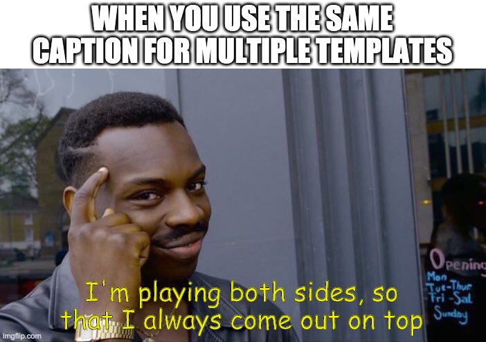 Roll Safe Think About It Meme | WHEN YOU USE THE SAME CAPTION FOR MULTIPLE TEMPLATES; I'm playing both sides, so
that I always come out on top | image tagged in memes | made w/ Imgflip meme maker