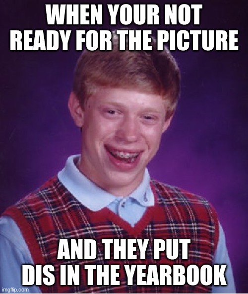?????? | WHEN YOUR NOT READY FOR THE PICTURE; AND THEY PUT DIS IN THE YEARBOOK | image tagged in memes,bad luck brian | made w/ Imgflip meme maker