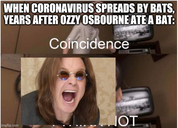 Ozzy Incredible | WHEN CORONAVIRUS SPREADS BY BATS, YEARS AFTER OZZY OSBOURNE ATE A BAT: | image tagged in coronavirus | made w/ Imgflip meme maker