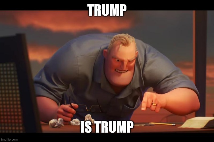 Mr. Incredible's politics | TRUMP; IS TRUMP | image tagged in math is math | made w/ Imgflip meme maker