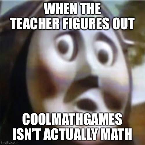 Coolmathgames isn’t actually math | WHEN THE TEACHER FIGURES OUT; COOLMATHGAMES ISN’T ACTUALLY MATH | image tagged in memes,funny,funny memes,funny meme,meme,fun | made w/ Imgflip meme maker