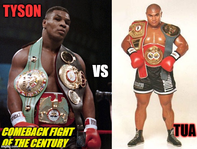 If there's going to be a Tyson comeback.... | TYSON; VS; TUA; COMEBACK FIGHT OF THE CENTURY | image tagged in boxing,ufc,mma,mike tyson | made w/ Imgflip meme maker