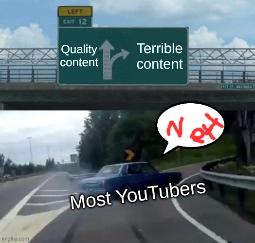 THE TRUTH | Quality content; Terrible content; Most YouTubers | image tagged in memes,left exit 12 off ramp | made w/ Imgflip meme maker