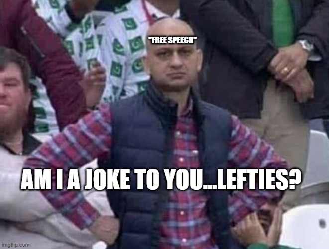 Shit / am i a joke to you? | AM I A JOKE TO YOU...LEFTIES? "FREE SPEECH" | image tagged in shit / am i a joke to you | made w/ Imgflip meme maker