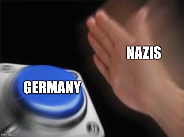 Blank Nut Button Meme | NAZIS; GERMANY | image tagged in memes,blank nut button | made w/ Imgflip meme maker