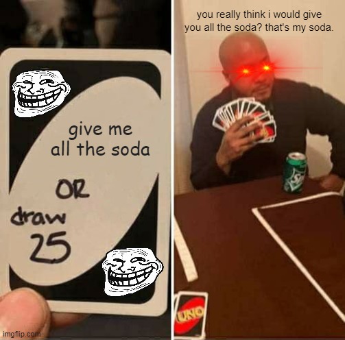 I will not give up my soda | you really think i would give you all the soda? that's my soda. give me all the soda | image tagged in memes,uno draw 25 cards | made w/ Imgflip meme maker