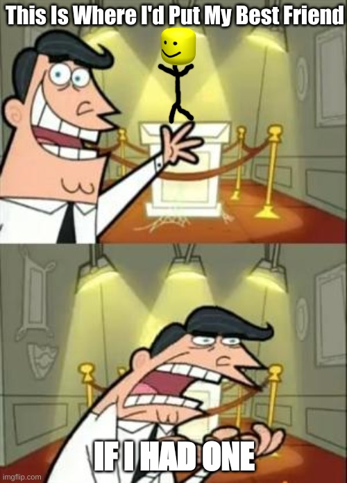 if i had a best friend | This Is Where I'd Put My Best Friend; IF I HAD ONE | image tagged in this is where i'd put my trophy if i had one | made w/ Imgflip meme maker