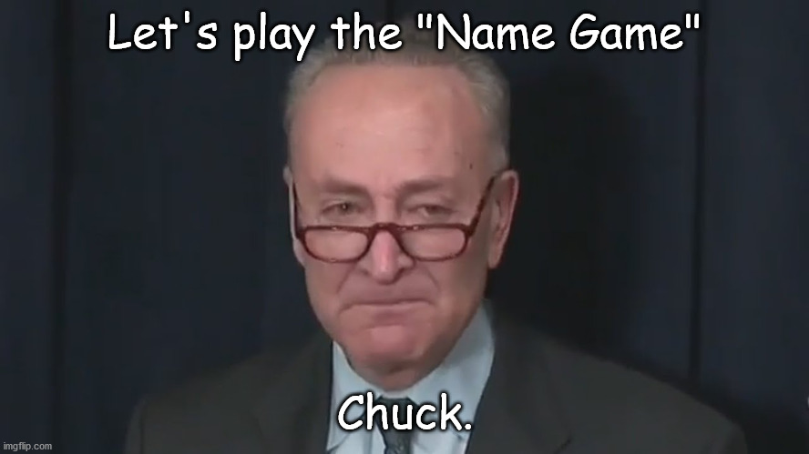 Let's play the Name Game | Let's play the "Name Game"; Chuck. | image tagged in chuck schumer crying | made w/ Imgflip meme maker