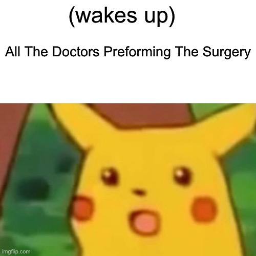 Surprised Pikachu | (wakes up); All The Doctors Preforming The Surgery | image tagged in memes,surprised pikachu | made w/ Imgflip meme maker