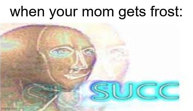 succery power | when your mom gets frost: | image tagged in succery power | made w/ Imgflip meme maker
