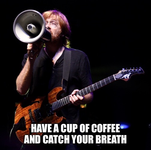 Oh Fee | HAVE A CUP OF COFFEE AND CATCH YOUR BREATH | image tagged in phish,trey,fee,coffee,anastasio | made w/ Imgflip meme maker
