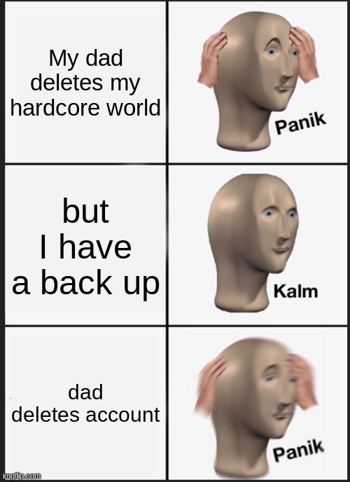 Panik Kalm Panik | My dad deletes my hardcore world; but I have a back up; dad deletes account | image tagged in memes,panik kalm panik | made w/ Imgflip meme maker