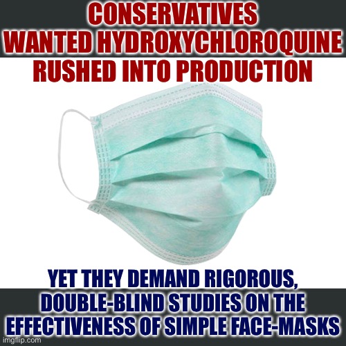 Injecting a potentially lethal “miracle cure” vs. just strapping a damn piece of plastic and cloth to your face: Who would win? | CONSERVATIVES WANTED HYDROXYCHLOROQUINE RUSHED INTO PRODUCTION; YET THEY DEMAND RIGOROUS, DOUBLE-BLIND STUDIES ON THE EFFECTIVENESS OF SIMPLE FACE-MASKS | image tagged in face mask,covid-19,conservative logic,coronavirus,science,health | made w/ Imgflip meme maker