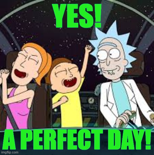 YES! A PERFECT DAY! | image tagged in a perfect day | made w/ Imgflip meme maker