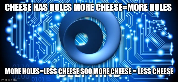 Artificial Intelligence | CHEESE HAS HOLES MORE CHEESE=MORE HOLES; MORE HOLES=LESS CHEESE SOO MORE CHEESE = LESS CHEESE | image tagged in artificial intelligence | made w/ Imgflip meme maker