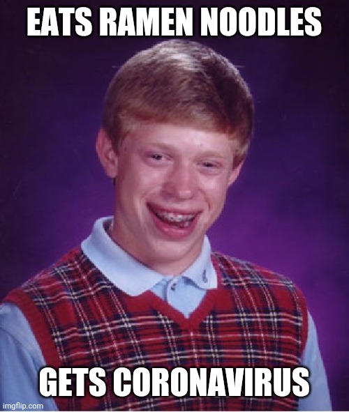 Bad Luck Brian | EATS RAMEN NOODLES; GETS CORONAVIRUS | image tagged in memes,bad luck brian,coronavirus,noodles | made w/ Imgflip meme maker