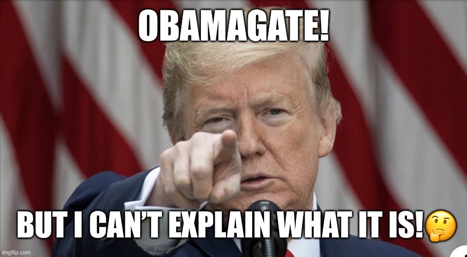 Trump Rails About 'Obamagate,' But Won't Explain What It Is At Press Briefing. | OBAMAGATE! BUT I CAN’T EXPLAIN WHAT IT IS!🤔 | image tagged in donald trump,obamagate,trump is a moron,trump is an asshole,liar in chief,sarcasm | made w/ Imgflip meme maker