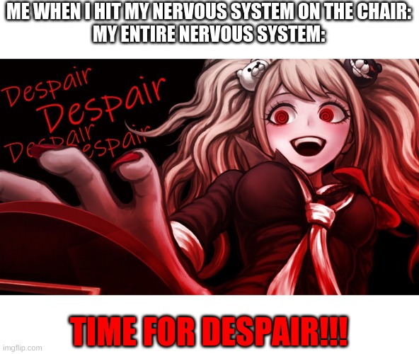 TIME FOR DESPAIR!!!(Nervous system has suffered enough) | ME WHEN I HIT MY NERVOUS SYSTEM ON THE CHAIR:
MY ENTIRE NERVOUS SYSTEM:; TIME FOR DESPAIR!!! | image tagged in danganronpa | made w/ Imgflip meme maker