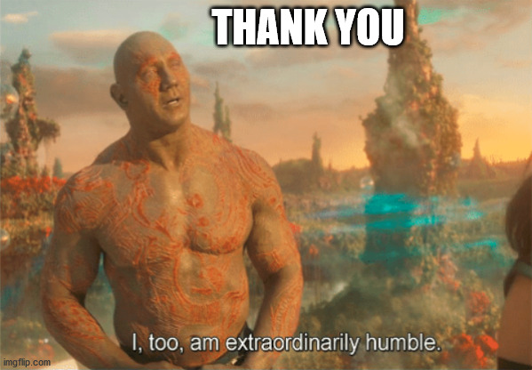 Drax I too am humble | THANK YOU | image tagged in drax i too am humble | made w/ Imgflip meme maker