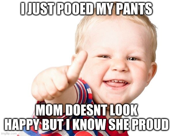 Thumbs Up Kid | I JUST POOED MY PANTS; MOM DOESNT LOOK HAPPY BUT I KNOW SHE PROUD | image tagged in thumbs up kid | made w/ Imgflip meme maker