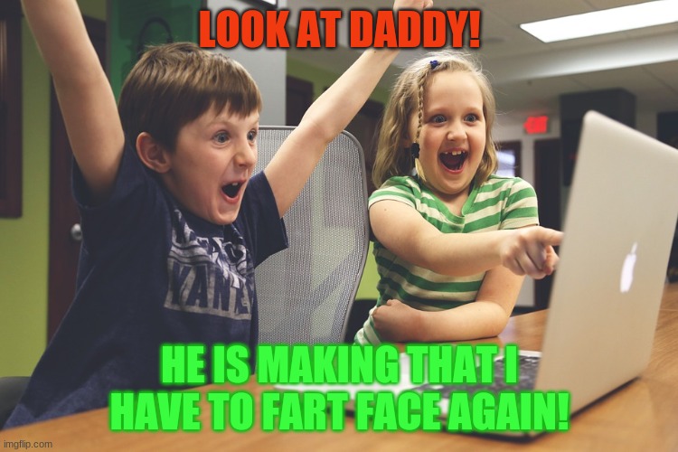 Excited happy kids pointing at computer monitor | LOOK AT DADDY! HE IS MAKING THAT I HAVE TO FART FACE AGAIN! | image tagged in excited happy kids pointing at computer monitor | made w/ Imgflip meme maker
