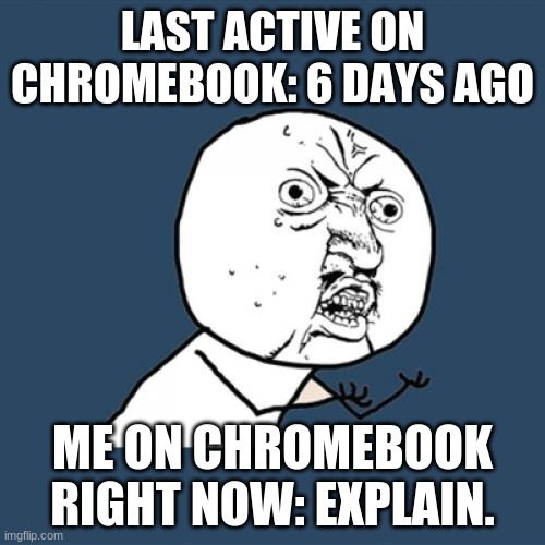 eXpLaIn cHrOmEbOoK... | LAST ACTIVE ON CHROMEBOOK: 6 DAYS AGO; ME ON CHROMEBOOK RIGHT NOW: EXPLAIN. | image tagged in memes,y u no | made w/ Imgflip meme maker