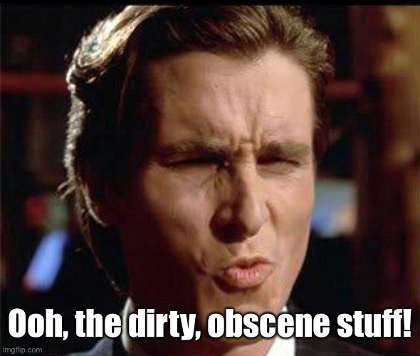 Christian Bale Ooh | Ooh, the dirty, obscene stuff! | image tagged in christian bale ooh | made w/ Imgflip meme maker