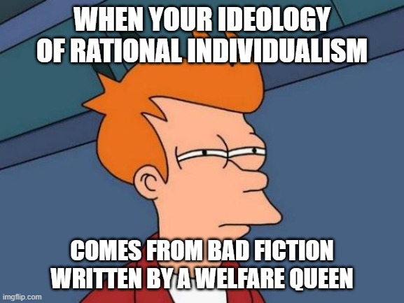 Futurama Fry Meme | WHEN YOUR IDEOLOGY OF RATIONAL INDIVIDUALISM COMES FROM BAD FICTION WRITTEN BY A WELFARE QUEEN | image tagged in memes,futurama fry | made w/ Imgflip meme maker