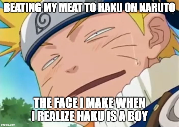 Naruto dumb face | BEATING MY MEAT TO HAKU ON NARUTO; THE FACE I MAKE WHEN I REALIZE HAKU IS A BOY | image tagged in naruto dumb face,naruto,funny,dying | made w/ Imgflip meme maker
