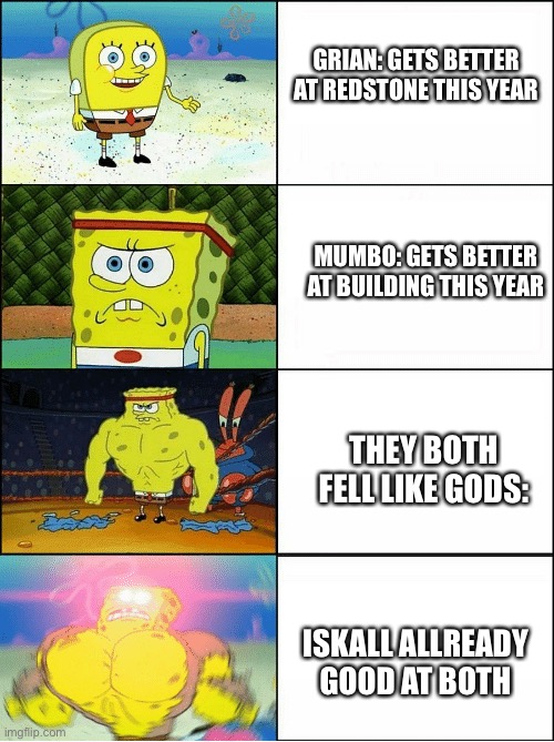 Sponge Finna Commit Muder | GRIAN: GETS BETTER AT REDSTONE THIS YEAR; MUMBO: GETS BETTER AT BUILDING THIS YEAR; THEY BOTH FELL LIKE GODS:; ISKALL ALLREADY GOOD AT BOTH | image tagged in sponge finna commit muder | made w/ Imgflip meme maker