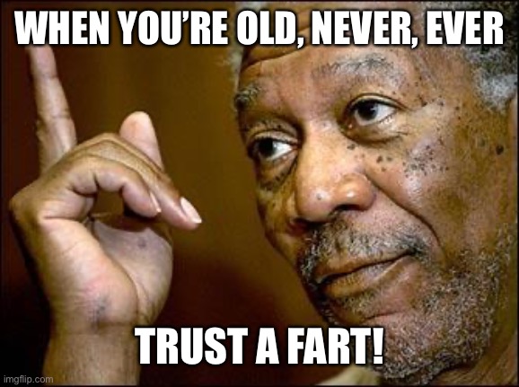 This Morgan Freeman | WHEN YOU’RE OLD, NEVER, EVER TRUST A FART! | image tagged in this morgan freeman | made w/ Imgflip meme maker