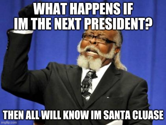 Too Damn High | WHAT HAPPENS IF IM THE NEXT PRESIDENT? THEN ALL WILL KNOW IM SANTA CLUASE | image tagged in memes,too damn high | made w/ Imgflip meme maker