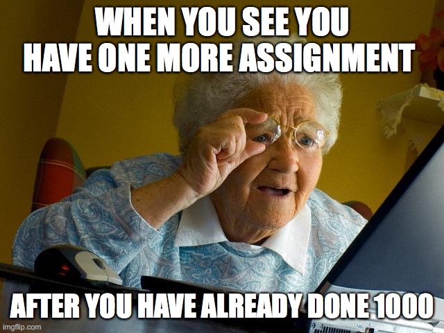 Grandma Finds The Internet | WHEN YOU SEE YOU HAVE ONE MORE ASSIGNMENT; AFTER YOU HAVE ALREADY DONE 1000 | image tagged in memes,grandma finds the internet | made w/ Imgflip meme maker