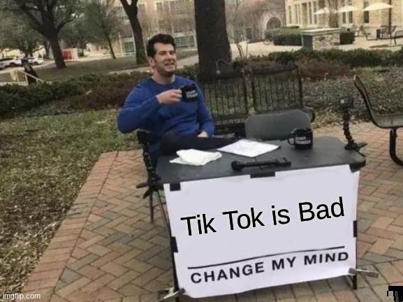 Every1 agrees. Only Purple members won't | Tik Tok is Bad | image tagged in memes,change my mind | made w/ Imgflip meme maker