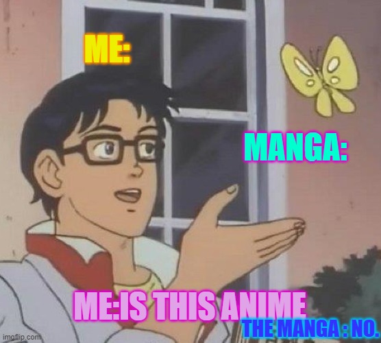 Is This A Pigeon Meme | ME:; MANGA:; ME:IS THIS ANIME; THE MANGA : NO. | image tagged in memes,is this a pigeon | made w/ Imgflip meme maker