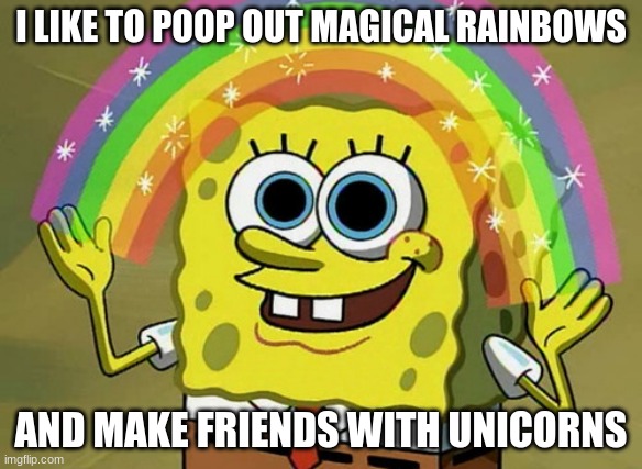 Such Wholesome | I LIKE TO POOP OUT MAGICAL RAINBOWS; AND MAKE FRIENDS WITH UNICORNS | image tagged in memes,imagination spongebob | made w/ Imgflip meme maker