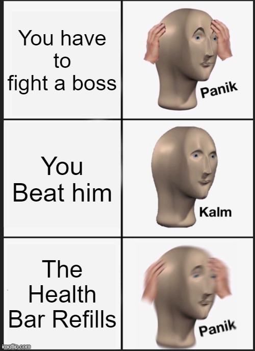Panik Kalm Panik | You have to fight a boss; You Beat him; The Health Bar Refills | image tagged in memes,panik kalm panik | made w/ Imgflip meme maker