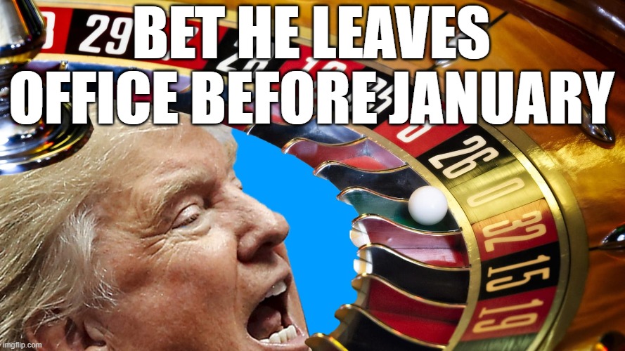 BET HE LEAVES OFFICE BEFORE JANUARY | made w/ Imgflip meme maker