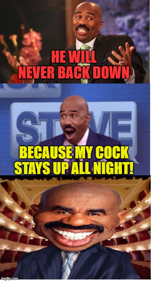 Bad Pun Steve Harvey | HE WILL NEVER BACK DOWN BECAUSE MY COCK STAYS UP ALL NIGHT! | image tagged in bad pun steve harvey | made w/ Imgflip meme maker