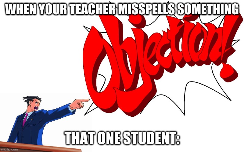 OBJECTION | WHEN YOUR TEACHER MISSPELLS SOMETHING; THAT ONE STUDENT: | image tagged in objection | made w/ Imgflip meme maker