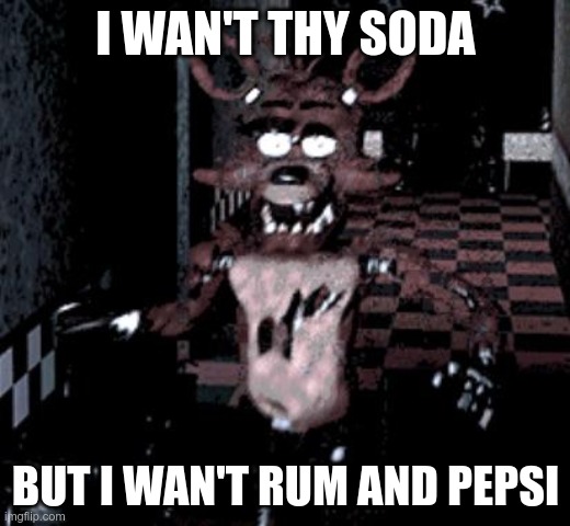 Foxy running | I WAN'T THY SODA BUT I WAN'T RUM AND PEPSI | image tagged in foxy running | made w/ Imgflip meme maker