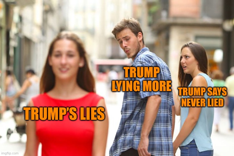 Distracted Boyfriend | TRUMP LYING MORE; TRUMP SAYS NEVER LIED; TRUMP’S LIES | image tagged in memes,distracted boyfriend,donald trump,politics,orange,ignorance | made w/ Imgflip meme maker