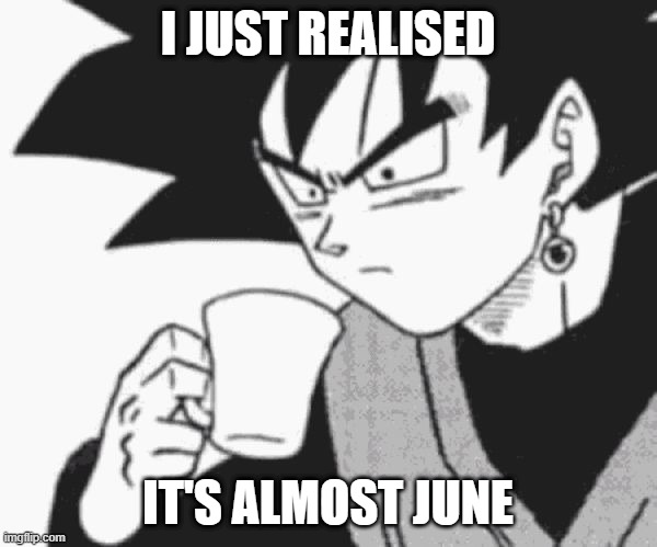 Goku Black confused | I JUST REALISED IT'S ALMOST JUNE | image tagged in goku black confused | made w/ Imgflip meme maker
